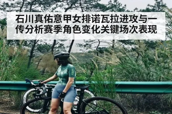 石川真佑意甲女排诺瓦拉进攻与一传分析赛季角色变化关键场次表现