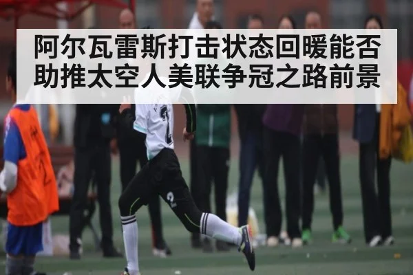 阿尔瓦雷斯打击状态回暖能否助推太空人美联争冠之路前景